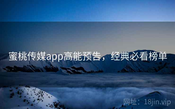蜜桃传媒app高能预告,经典必看榜单