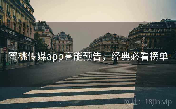 蜜桃传媒app高能预告,经典必看榜单