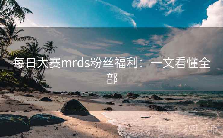 每日大赛mrds粉丝福利:一文看懂全部  第2张 每日大赛mrds粉丝福利:一文看懂全部  第2张