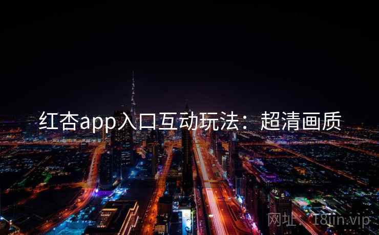 红杏app入口互动玩法：超清画质