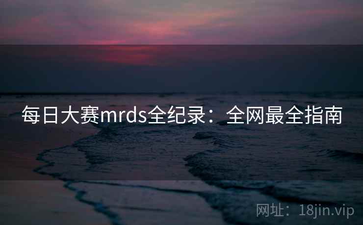 每日大赛mrds全纪录：全网最全指南