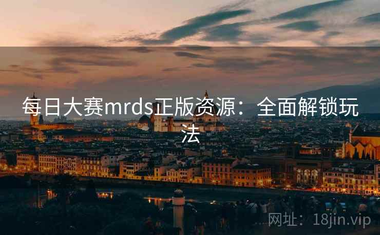 每日大赛mrds正版资源:全面解锁玩法  第2张 每日大赛mrds正版资源:全面解锁玩法  第2张