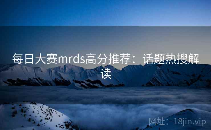 每日大赛mrds高分推荐:话题热搜解读