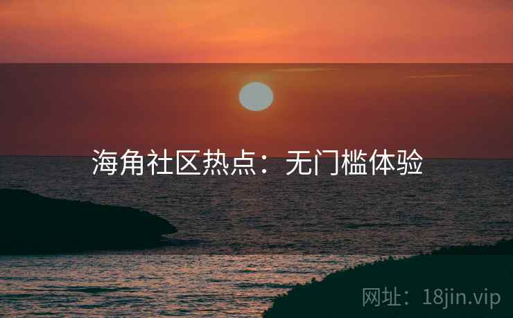 海角社区热点:无门槛体验