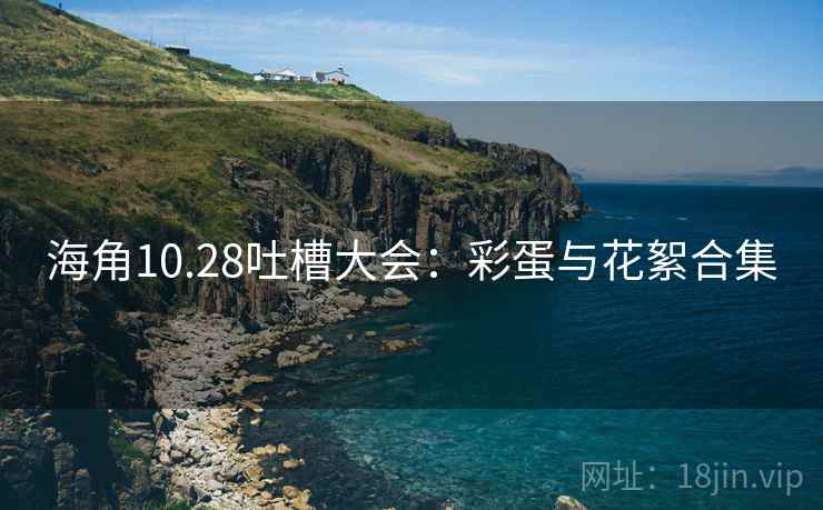 海角10.28吐槽大会:彩蛋与花絮合集