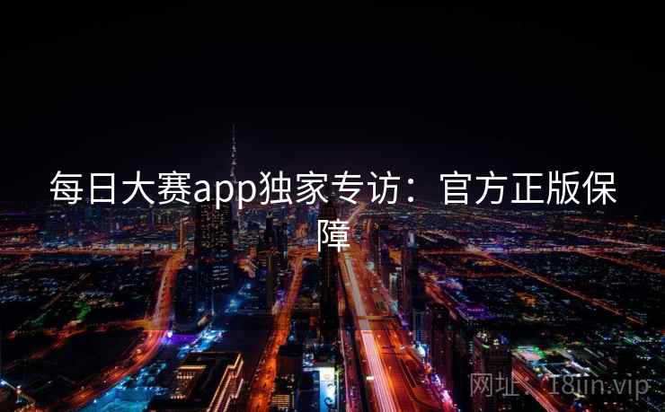 每日大赛app独家专访:官方正版保障