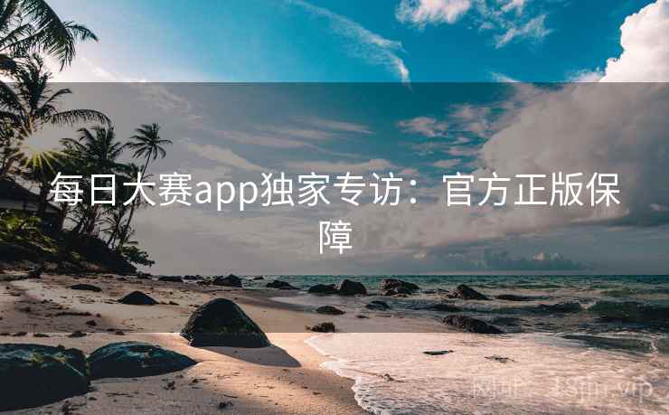每日大赛app独家专访:官方正版保障