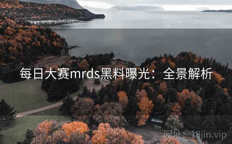 每日大赛mrds黑料曝光：全景解析