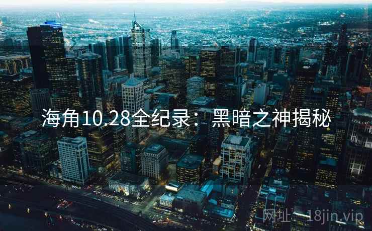 海角10.28全纪录：黑暗之神揭秘