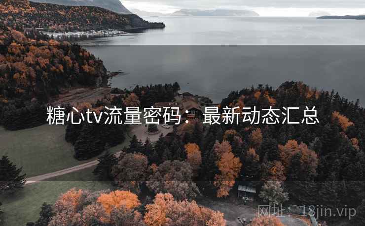 糖心tv流量密码:最新动态汇总