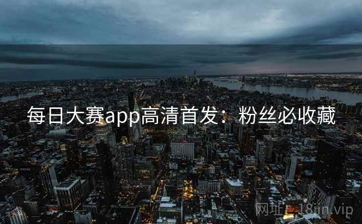 每日大赛app高清首发:粉丝必收藏