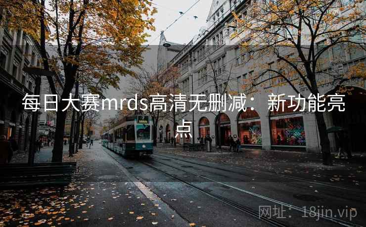 每日大赛mrds高清无删减：新功能亮点