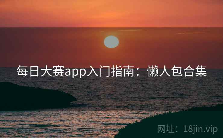 每日大赛app入门指南:懒人包合集