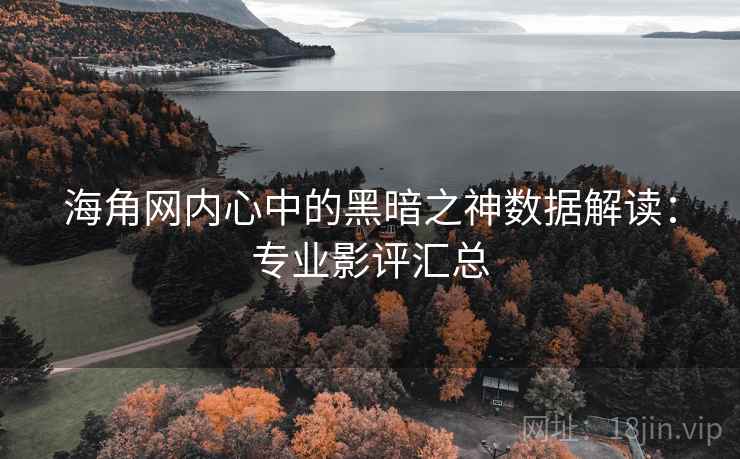 海角网内心中的黑暗之神数据解读:专业影评汇总