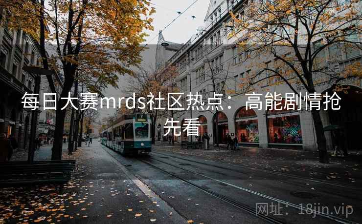 每日大赛mrds社区热点：高能剧情抢先看