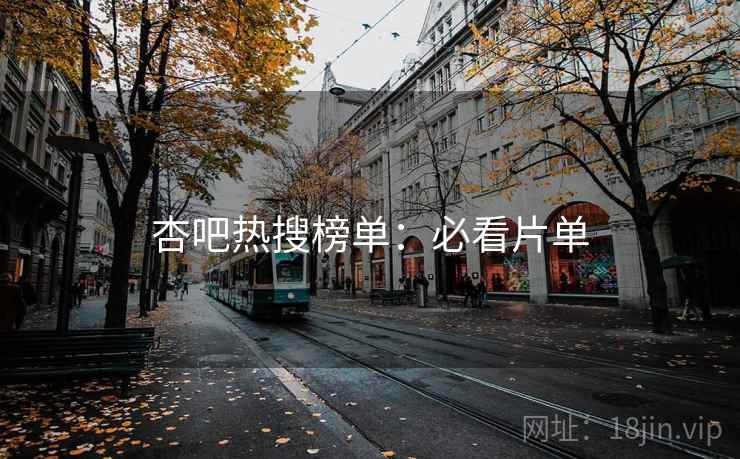 杏吧热搜榜单:必看片单