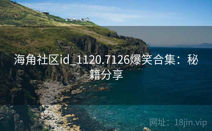 海角社区id_1120.7126爆笑合集：秘籍分享
