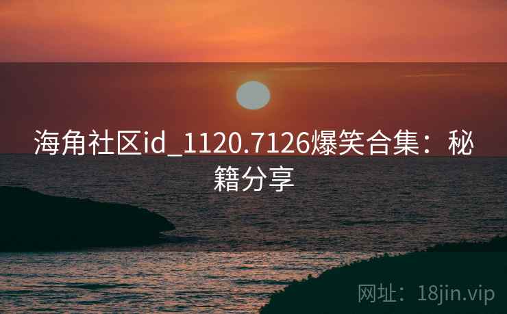 海角社区id_1120.7126爆笑合集：秘籍分享