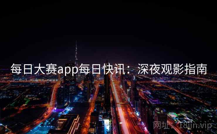 每日大赛app每日快讯:深夜观影指南