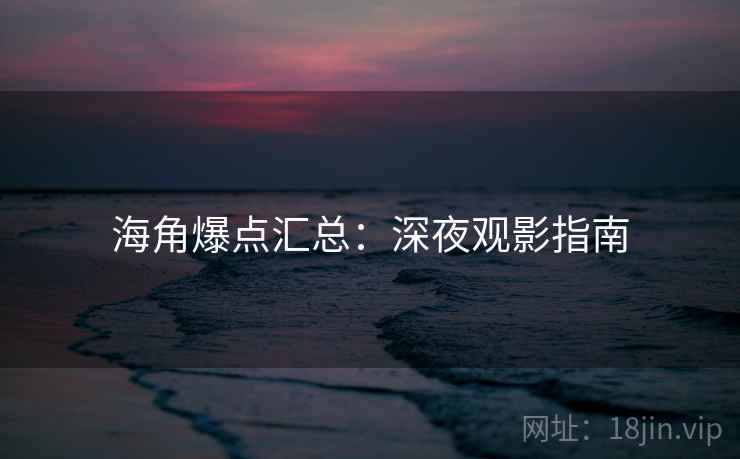 海角爆点汇总:深夜观影指南